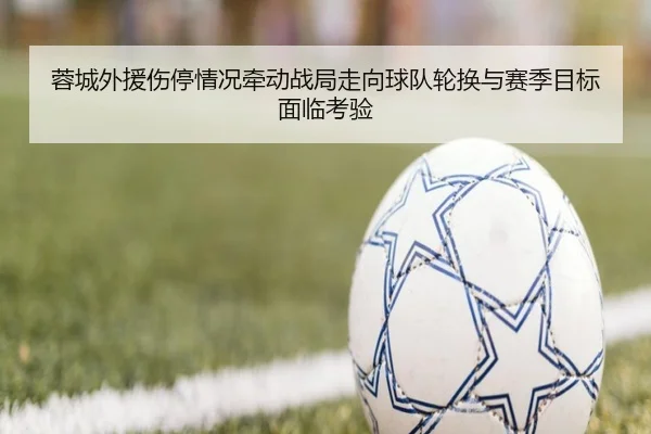 蓉城外援伤停情况牵动战局走向球队轮换与赛季目标面临考验